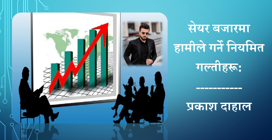 सेयर बजारमा हामीले गर्ने नियमित गल्तीहरू, प्रकाश दाहालको विश्लेषण